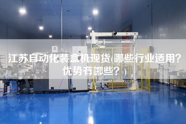 江蘇自動化裝盒機現貨(哪些行業適用？優勢有哪些？)