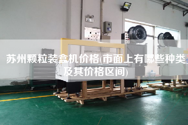 蘇州顆粒裝盒機價格(市面上有哪些種類及其價格區間)