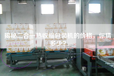 揭秘二合一熱收縮包裝機(jī)的價(jià)格，你猜多少？