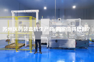 蘇州醫藥裝盒機生產商(哪家值得信賴？)