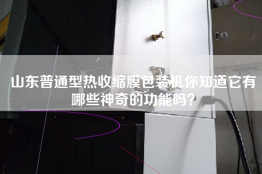 山東普通型熱收縮膜包裝機(jī)你知道它有哪些神奇的功能嗎？