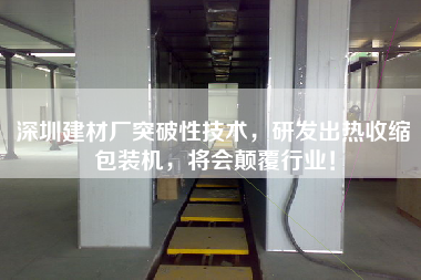 深圳建材廠突破性技術(shù)，研發(fā)出熱收縮包裝機(jī)，將會(huì)顛覆行業(yè)！