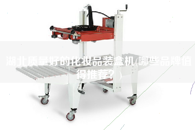 湖北質量好的化妝品裝盒機(哪些品牌值得推薦？)