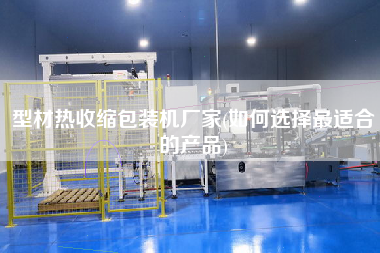 型材熱收縮包裝機(jī)廠家(如何選擇z適合的產(chǎn)品)