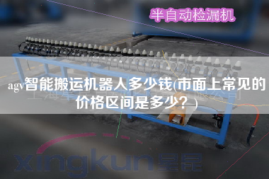 agv智能搬運機器人多少錢(市面上常見的價格區(qū)間是多少？)