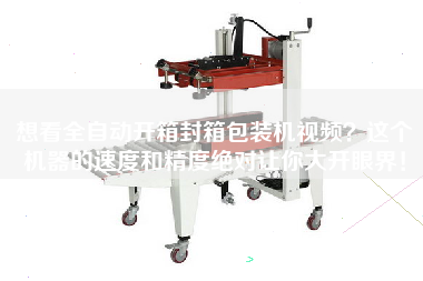 想看全自動開箱封箱包裝機(jī)視頻？這個機(jī)器的速度和精度絕對讓你大開眼界！