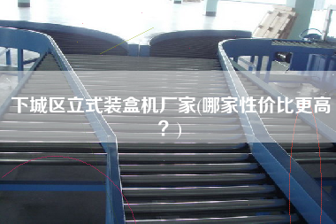 下城區(qū)立式裝盒機(jī)廠家(哪家性價比z高？)