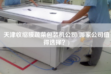 天津收縮膜蔬菜包裝機公司(哪家公司值得選擇？)
