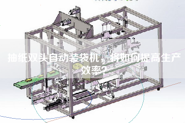 抽紙雙頭自動裝袋機，將如何提高生產(chǎn)效率？