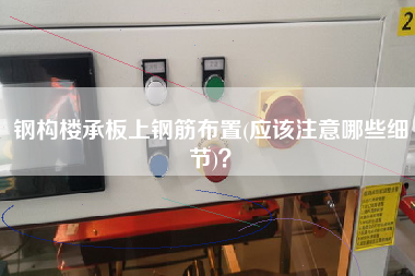 鋼構樓承板上鋼筋布置(應該注意哪些細節)？