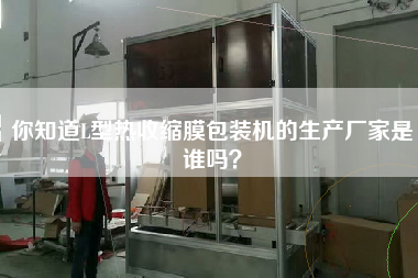 你知道L型熱收縮膜包裝機的生產(chǎn)廠家是誰嗎？