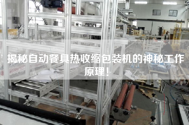 揭秘自動餐具熱收縮包裝機(jī)的神秘工作原理！