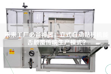 未來工廠必備神器，立式自動貼標機能否顛覆傳統生產模式？