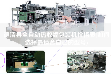 德清縣全自動(dòng)熱收縮包裝機(jī)價(jià)格表(如何選擇z適合自己的型號(hào))