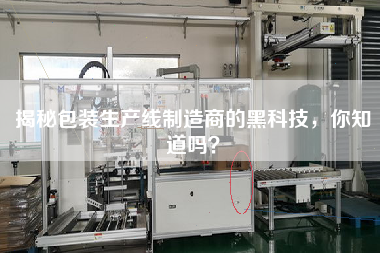 揭秘包裝生產(chǎn)線制造商的黑科技，你知道嗎？