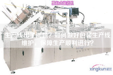 生產線出了問題？如何做好包裝生產線維護，保障生產順利進行？