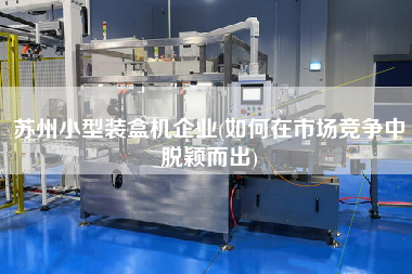 蘇州小型裝盒機企業(如X市場競爭中脫穎而出)