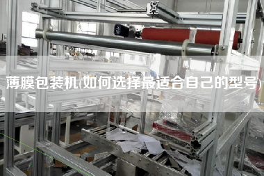 薄膜包裝機(jī)(如何選擇z適合自己的型號(hào))