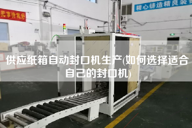 供應紙箱自動封口機生產(如何選擇適合自己的封口機)