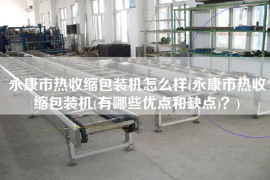 永康市熱收縮包裝機(jī)怎么樣(永康市熱收縮包裝機(jī)(有哪些優(yōu)點(diǎn)和缺點(diǎn))？)