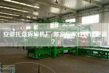安徽托盤拆垛機(jī)廠(哪家廠家性價比z高？)