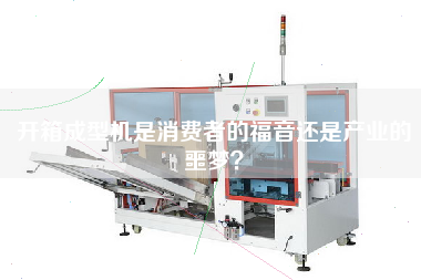 開箱成型機(jī)是消費(fèi)者的福音還是產(chǎn)業(yè)的噩夢？