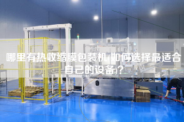 哪里有熱收縮膜包裝機(如何選擇z適合自己的設(shè)備)？
