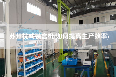 蘇州枕式裝盒機(如何提高生產效率)