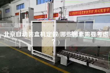 北京自動裝盒機定做(哪些因素需要考慮？)