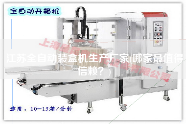江蘇全自動裝盒機(jī)生產(chǎn)廠家(哪家z值得信賴？)