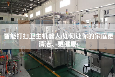 智能打掃衛(wèi)生機(jī)器人(如何讓你的家庭z清潔、z健康)