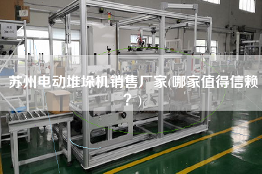 蘇州電動(dòng)堆垛機(jī)X廠(chǎng)家(哪家值得信賴(lài)？)