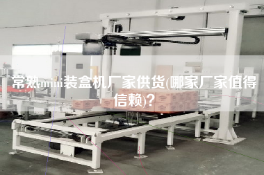 常熟mini裝盒機廠家供貨(哪家廠家值得信賴)？