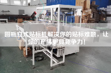 圓瓶立式貼標機解決你的貼標難題，讓你的產品z具競爭力！