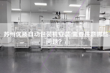 蘇州優質自動包裝機安裝(需要注意哪些問題？)