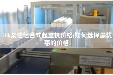 kbk柔性組合式起重機價格(如何選擇z優惠的價格)