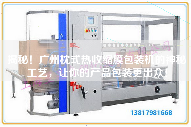 揭秘！廣州枕式熱收縮膜包裝機的神秘工藝，讓你的產(chǎn)品包裝z出眾！