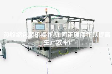 熱收縮包裝機操作(如何正確操作以提高生產效率)