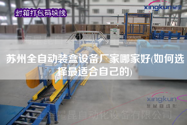 蘇州全自動裝盒設備廠家哪家好(如何選擇z適合自己的)