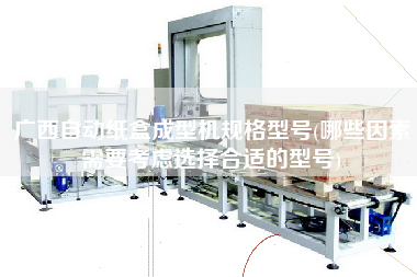 廣西自動紙盒成型機規格型號(哪些因素需要考慮選擇合適的型號)
