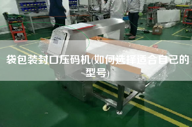 袋包裝封口壓碼機(如何選擇適合自己的型號)