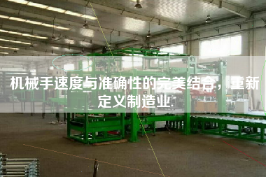 機(jī)械手速度與準(zhǔn)確性的完美結(jié)合，重新定義制造業(yè).