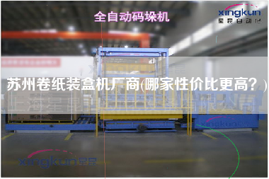 蘇州卷紙裝盒機廠商(哪家性價比z高？)