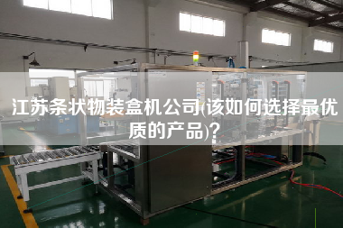江蘇條狀物裝盒機(jī)公司(該如何選擇z優(yōu)質(zhì)的產(chǎn)品)？