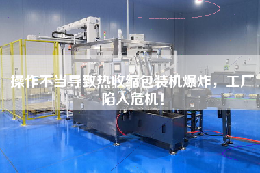 操作不當導致熱收縮包裝機爆炸，工廠陷入危機！
