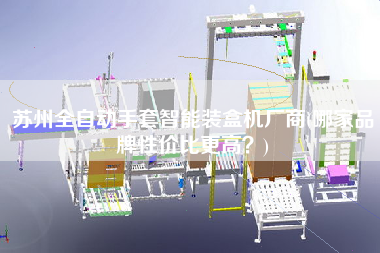 蘇州全自動(dòng)手套智能裝盒機(jī)廠商(哪家品牌性價(jià)比z高？)