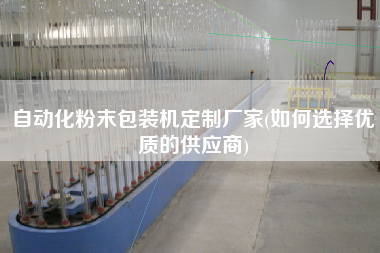 自動化粉末包裝機定制廠家(如何選擇優質的供應商)