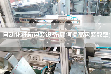自動化紙箱包裝設(shè)備(如何提高包裝效率)