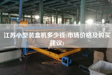 江蘇小型裝盒機多少錢(市場價格及X建議)