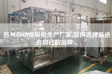 蘇州自動(dòng)堆垛機(jī)生產(chǎn)廠家(如何選擇z適合自己的品牌)。